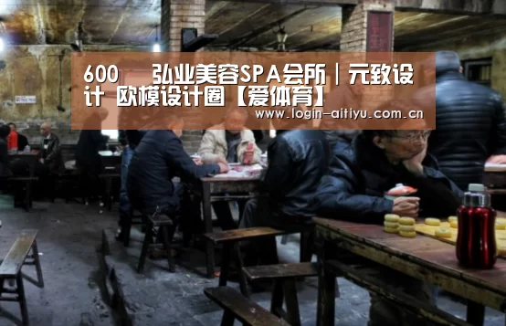 600㎡ 弘业美容SPA会所|元致设计 欧模设计圈【爱体育】(图1) 爱体育